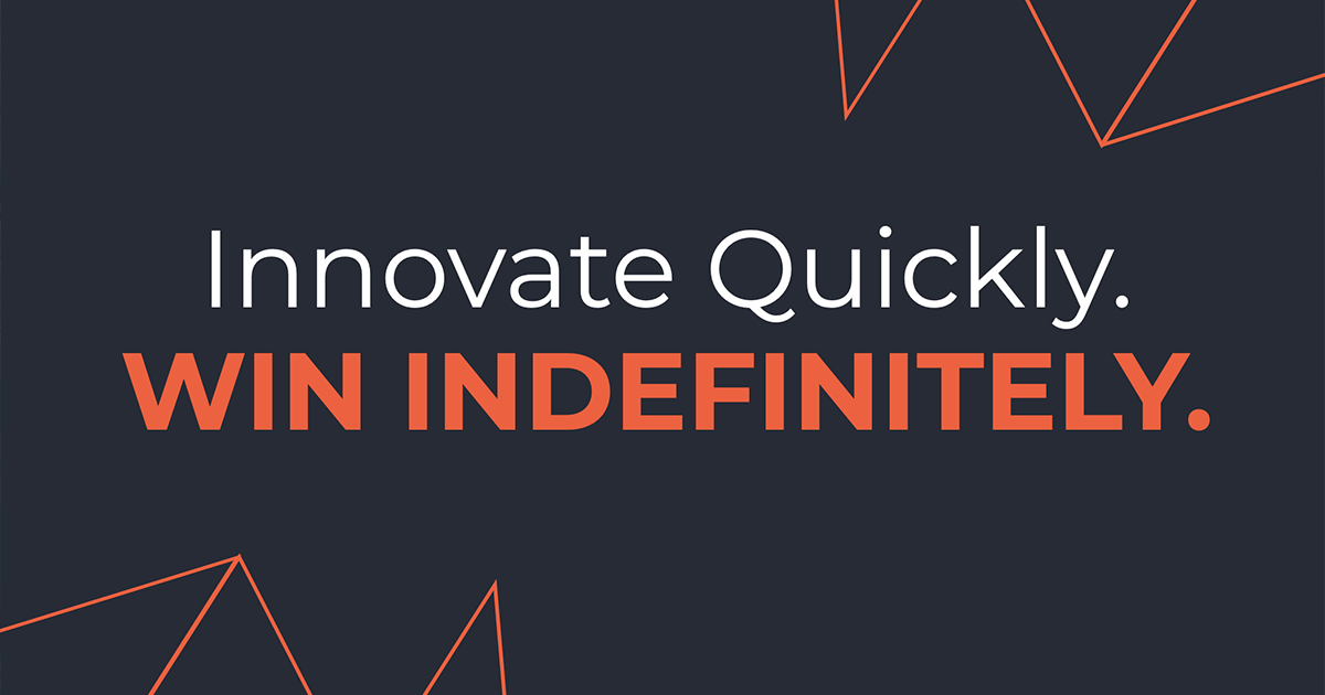 Innovate Quickly. Win Indefinitely.